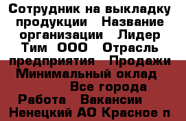 Сотрудник на выкладку продукции › Название организации ­ Лидер Тим, ООО › Отрасль предприятия ­ Продажи › Минимальный оклад ­ 10 000 - Все города Работа » Вакансии   . Ненецкий АО,Красное п.